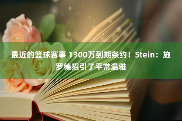 最近的篮球赛事 1300万到期条约！Stein：施罗德招引了平常温雅