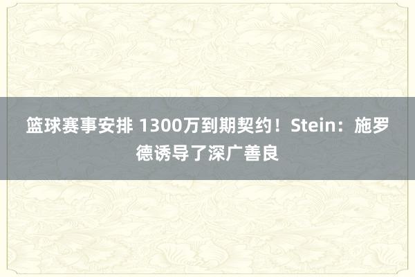 篮球赛事安排 1300万到期契约！Stein：施罗德诱导了深广善良