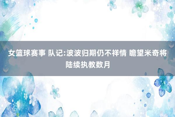 女篮球赛事 队记:波波归期仍不祥情 瞻望米奇将陆续执教数月