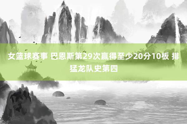 女篮球赛事 巴恩斯第29次赢得至少20分10板 排猛龙队史第四