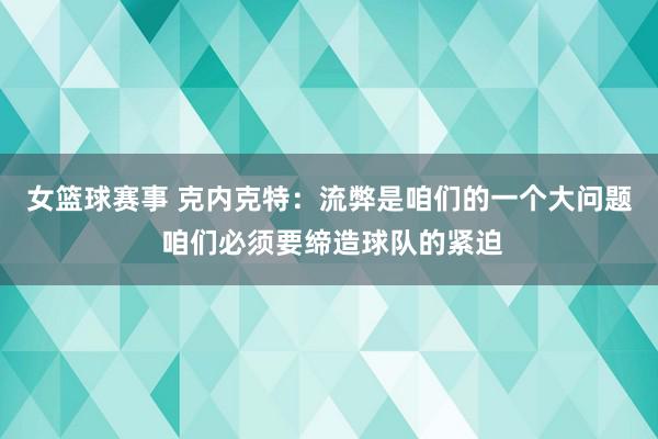 女篮球赛事 克内克特：流弊是咱们的一个大问题 咱们必须要缔造球队的紧迫