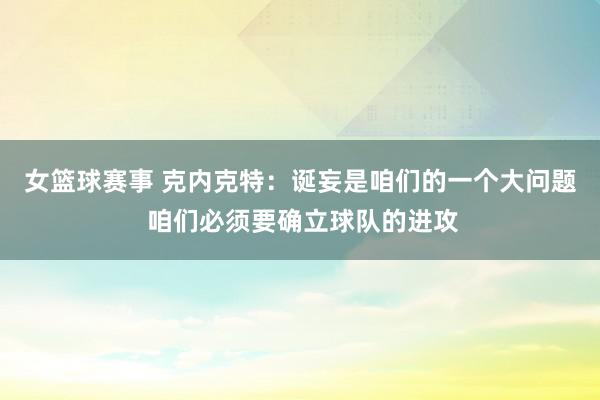 女篮球赛事 克内克特：诞妄是咱们的一个大问题 咱们必须要确立球队的进攻