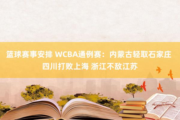 篮球赛事安排 WCBA通例赛：内蒙古轻取石家庄 四川打败上海 浙江不敌江苏