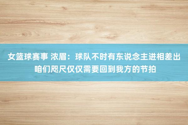 女篮球赛事 浓眉：球队不时有东说念主进相差出 咱们咫尺仅仅需要回到我方的节拍