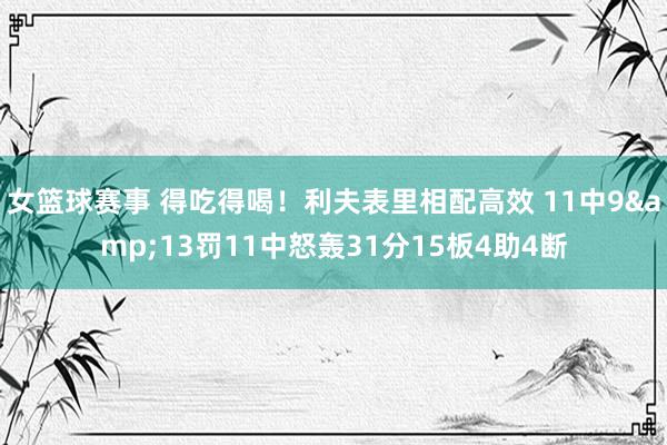 女篮球赛事 得吃得喝！利夫表里相配高效 11中9&13罚11中怒轰31分15板4助4断