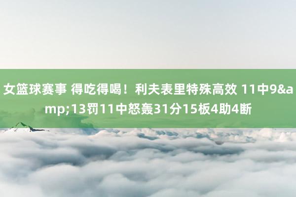 女篮球赛事 得吃得喝！利夫表里特殊高效 11中9&13罚11中怒轰31分15板4助4断