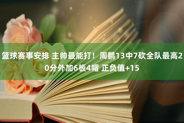 篮球赛事安排 主帅最能打！周鹏13中7砍全队最高20分外加6板4帽 正负值+15