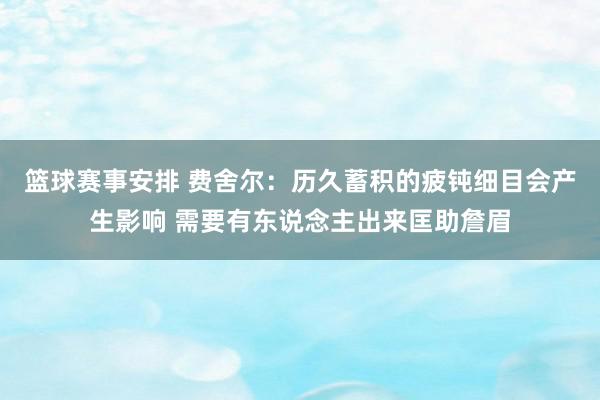 篮球赛事安排 费舍尔：历久蓄积的疲钝细目会产生影响 需要有东说念主出来匡助詹眉