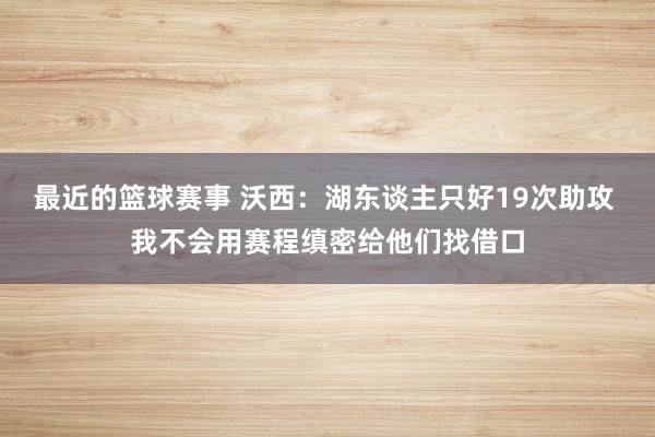 最近的篮球赛事 沃西：湖东谈主只好19次助攻 我不会用赛程缜密给他们找借口