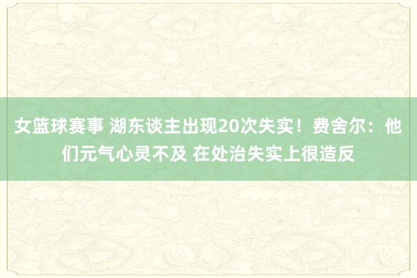 女篮球赛事 湖东谈主出现20次失实！费舍尔：他们元气心灵不及 在处治失实上很造反