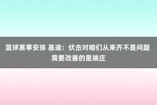 篮球赛事安排 基迪：伏击对咱们从来齐不是问题 需要改善的是端庄