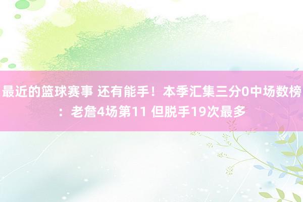 最近的篮球赛事 还有能手！本季汇集三分0中场数榜：老詹4场第11 但脱手19次最多