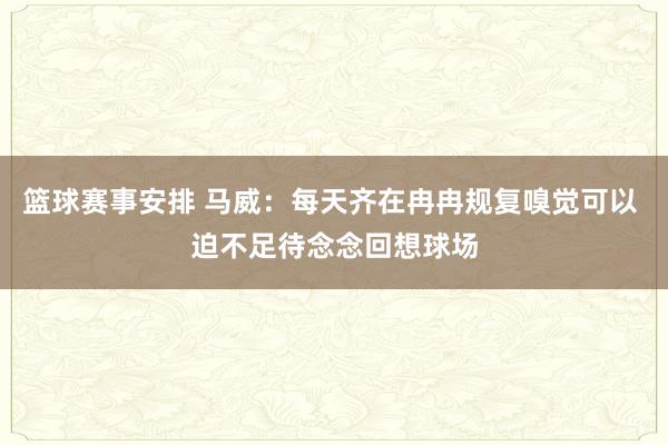 篮球赛事安排 马威：每天齐在冉冉规复嗅觉可以 迫不足待念念回想球场