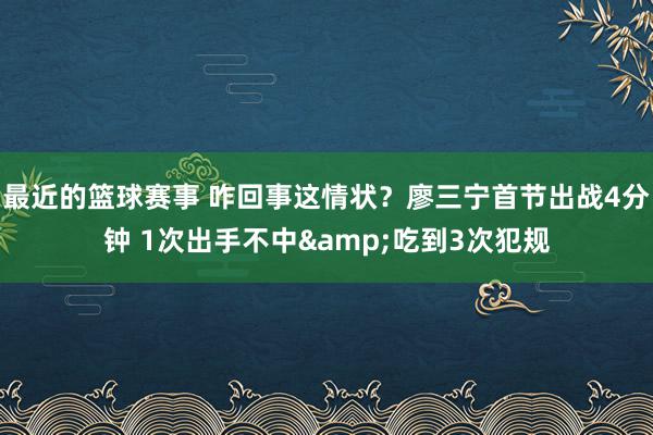 最近的篮球赛事 咋回事这情状？廖三宁首节出战4分钟 1次出手不中&吃到3次犯规