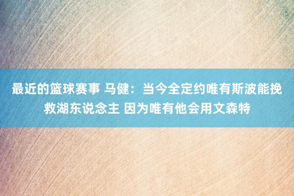 最近的篮球赛事 马健：当今全定约唯有斯波能挽救湖东说念主 因为唯有他会用文森特