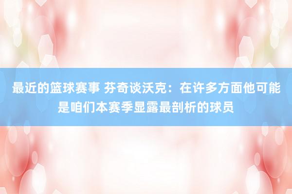 最近的篮球赛事 芬奇谈沃克：在许多方面他可能是咱们本赛季显露最剖析的球员