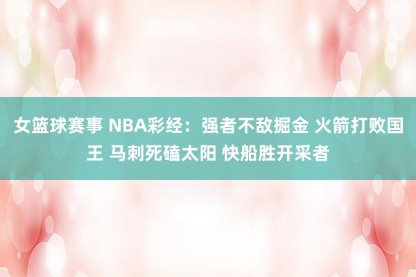 女篮球赛事 NBA彩经：强者不敌掘金 火箭打败国王 马刺死磕太阳 快船胜开采者