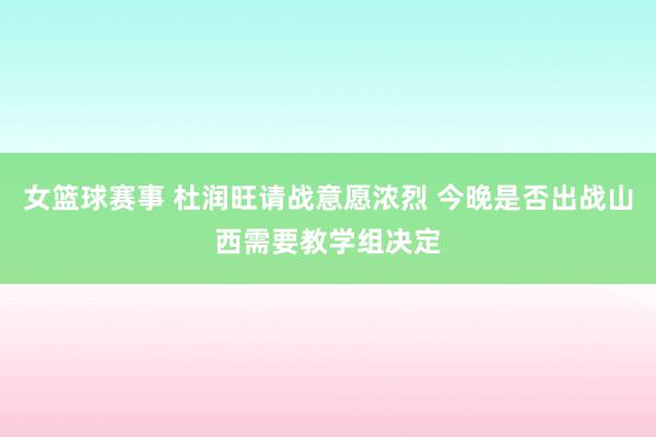 女篮球赛事 杜润旺请战意愿浓烈 今晚是否出战山西需要教学组决定