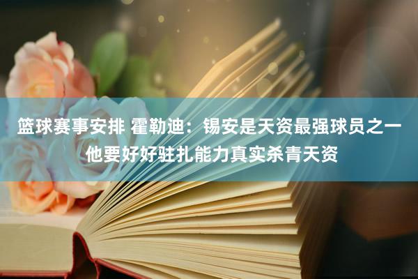 篮球赛事安排 霍勒迪：锡安是天资最强球员之一 他要好好驻扎能力真实杀青天资