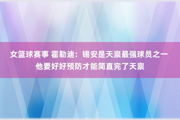 女篮球赛事 霍勒迪：锡安是天禀最强球员之一 他要好好预防才能简直完了天禀