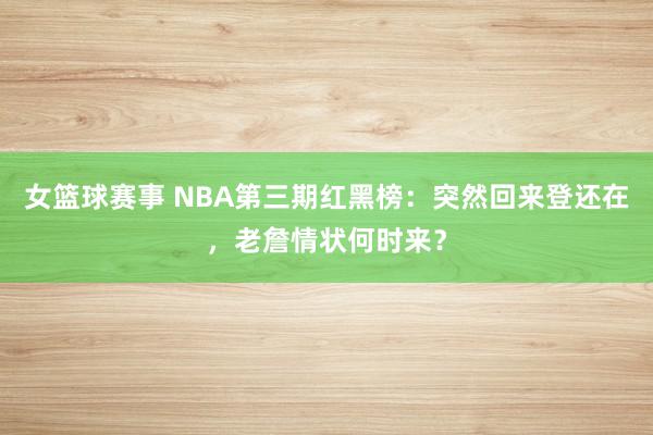 女篮球赛事 NBA第三期红黑榜：突然回来登还在，老詹情状何时来？