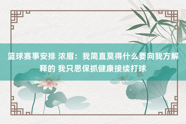 篮球赛事安排 浓眉：我简直莫得什么要向我方解释的 我只思保抓健康接续打球