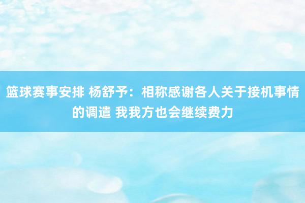 篮球赛事安排 杨舒予：相称感谢各人关于接机事情的调遣 我我方也会继续费力