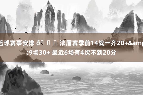 篮球赛事安排 👀浓眉赛季前14战一齐20+&9场30+ 最近6场有4次不到20分