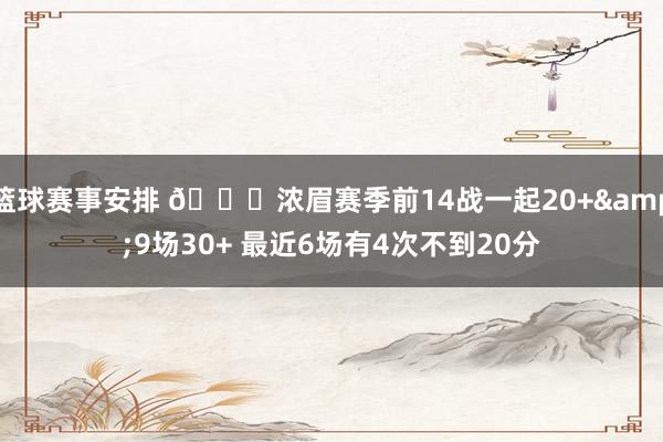 篮球赛事安排 👀浓眉赛季前14战一起20+&9场30+ 最近6场有4次不到20分