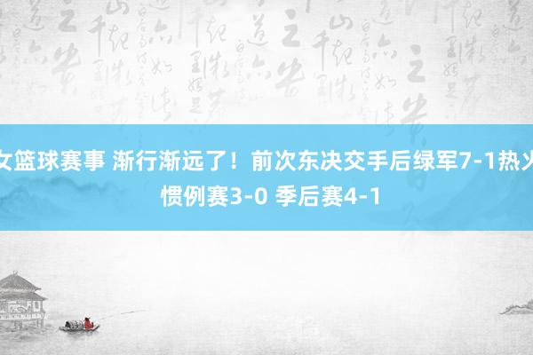 女篮球赛事 渐行渐远了！前次东决交手后绿军7-1热火 惯例赛3-0 季后赛4-1