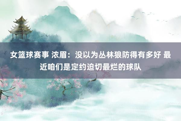 女篮球赛事 浓眉：没以为丛林狼防得有多好 最近咱们是定约迫切最烂的球队