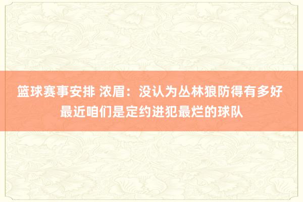 篮球赛事安排 浓眉：没认为丛林狼防得有多好 最近咱们是定约进犯最烂的球队