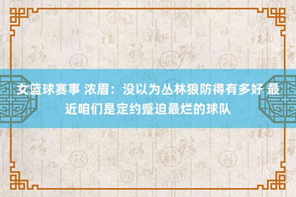 女篮球赛事 浓眉：没以为丛林狼防得有多好 最近咱们是定约蹙迫最烂的球队