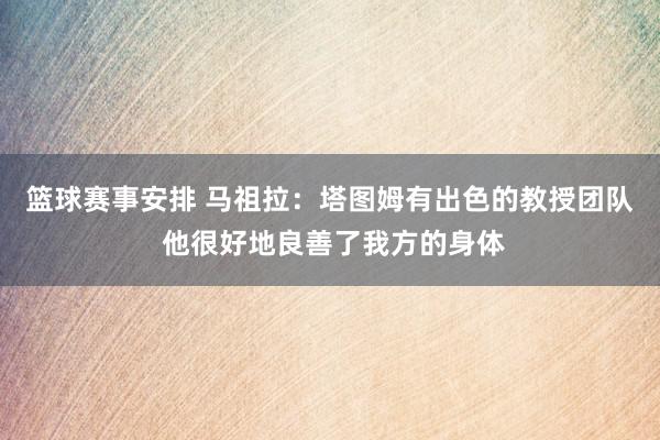 篮球赛事安排 马祖拉：塔图姆有出色的教授团队 他很好地良善了我方的身体