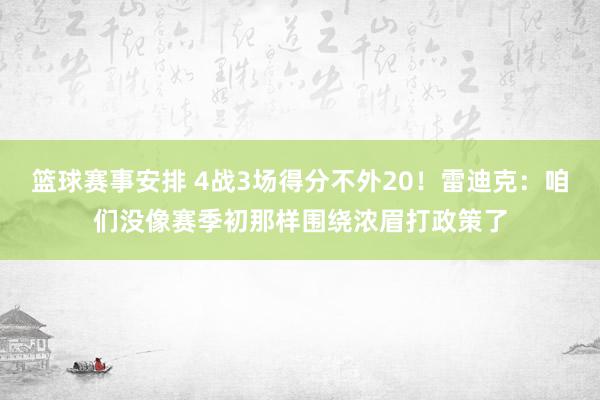 篮球赛事安排 4战3场得分不外20！雷迪克：咱们没像赛季初那样围绕浓眉打政策了