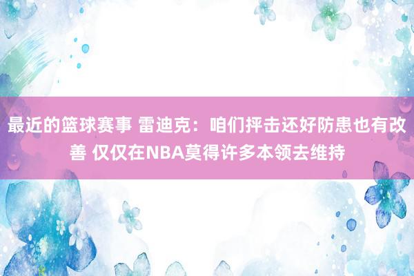 最近的篮球赛事 雷迪克：咱们抨击还好防患也有改善 仅仅在NBA莫得许多本领去维持