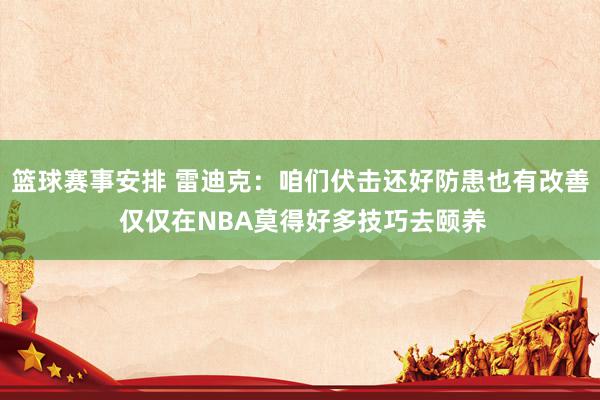 篮球赛事安排 雷迪克：咱们伏击还好防患也有改善 仅仅在NBA莫得好多技巧去颐养