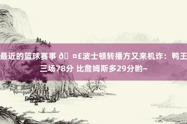 最近的篮球赛事 🤣波士顿转播方又来机诈：鸭王三场78分 比詹姆斯多29分哟~