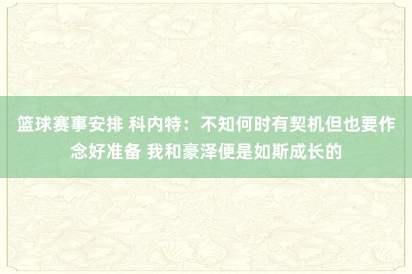 篮球赛事安排 科内特：不知何时有契机但也要作念好准备 我和豪泽便是如斯成长的