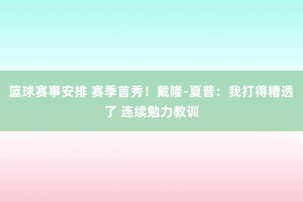 篮球赛事安排 赛季首秀！戴隆-夏普：我打得糟透了 连续勉力教训