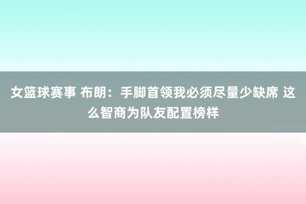 女篮球赛事 布朗：手脚首领我必须尽量少缺席 这么智商为队友配置榜样