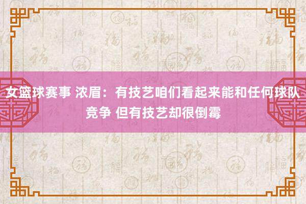 女篮球赛事 浓眉：有技艺咱们看起来能和任何球队竞争 但有技艺却很倒霉