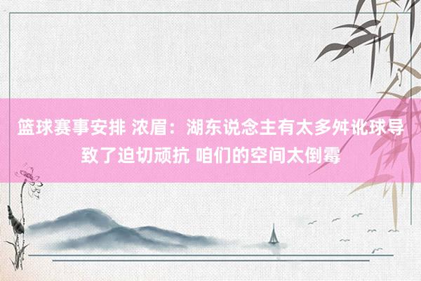 篮球赛事安排 浓眉：湖东说念主有太多舛讹球导致了迫切顽抗 咱们的空间太倒霉