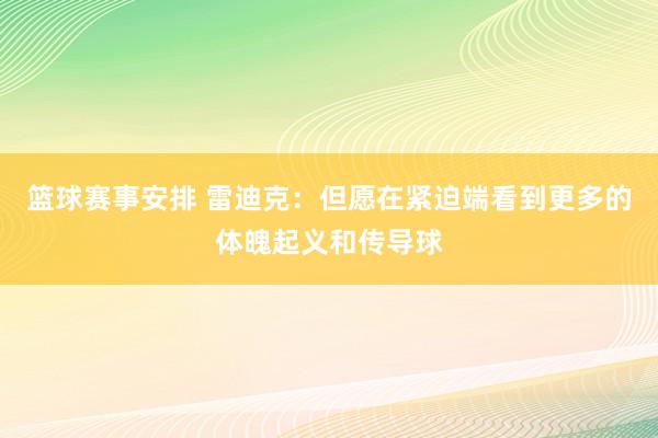 篮球赛事安排 雷迪克：但愿在紧迫端看到更多的体魄起义和传导球