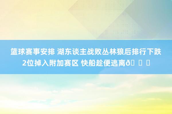 篮球赛事安排 湖东谈主战败丛林狼后排行下跌2位掉入附加赛区 快船趁便逃离😋