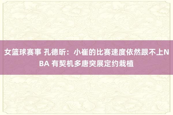 女篮球赛事 孔德昕：小崔的比赛速度依然跟不上NBA 有契机多唐突展定约栽植