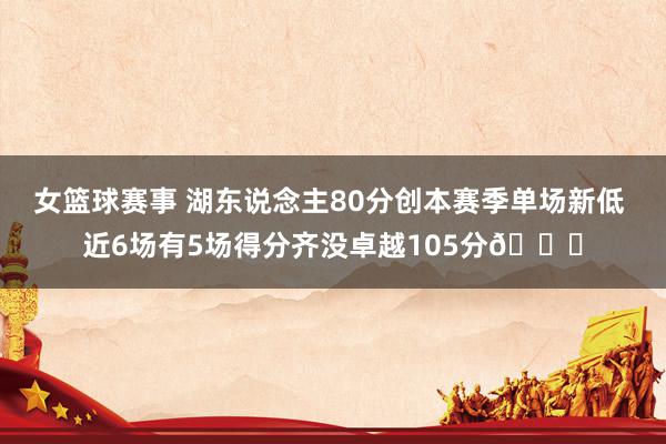 女篮球赛事 湖东说念主80分创本赛季单场新低 近6场有5场得分齐没卓越105分😑