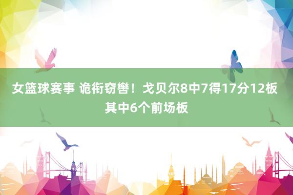 女篮球赛事 诡衔窃辔！戈贝尔8中7得17分12板 其中6个前场板