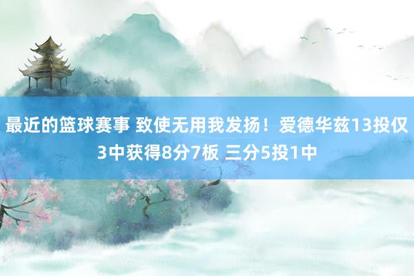 最近的篮球赛事 致使无用我发扬！爱德华兹13投仅3中获得8分7板 三分5投1中