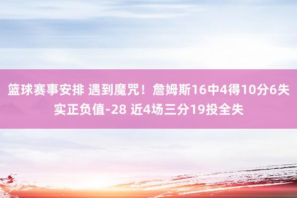 篮球赛事安排 遇到魔咒！詹姆斯16中4得10分6失实正负值-28 近4场三分19投全失